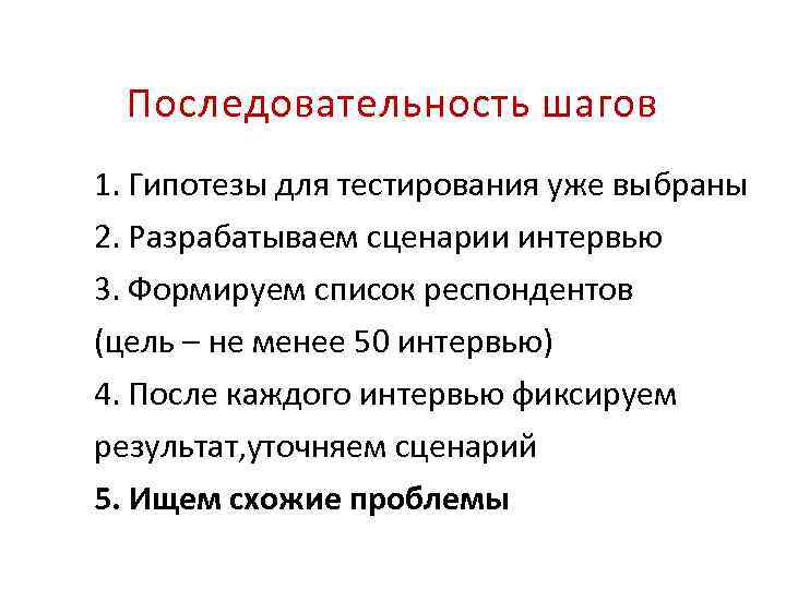 Последовательность шагов 1. Гипотезы для тестирования уже выбраны 2. Разрабатываем сценарии интервью 3. Формируем