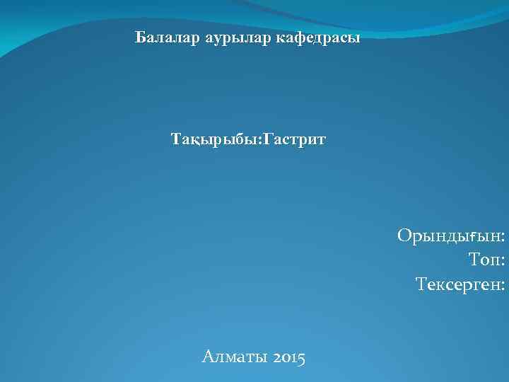 Балалар аурылар кафедрасы Тақырыбы: Гастрит Орындығын: Топ: Тексерген: Алматы 2015 