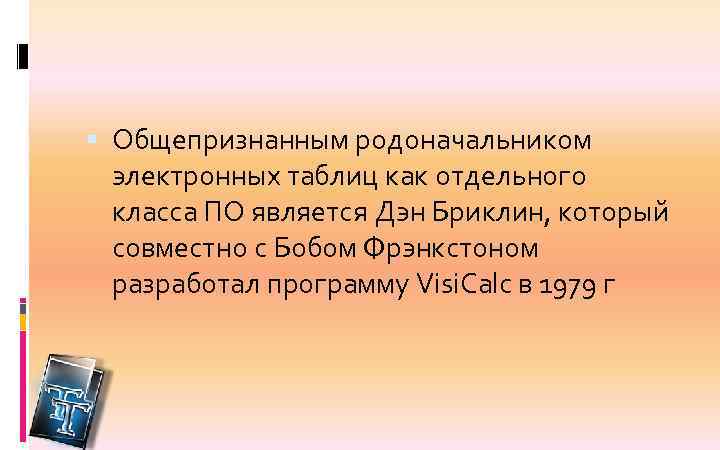  Общепризнанным родоначальником электронных таблиц как отдельного класса ПО является Дэн Бриклин, который совместно