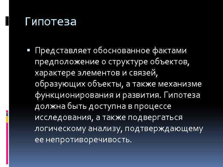 Гипотеза Представляет обоснованное фактами предположение о структуре объектов, характере элементов и связей, образующих объекты,