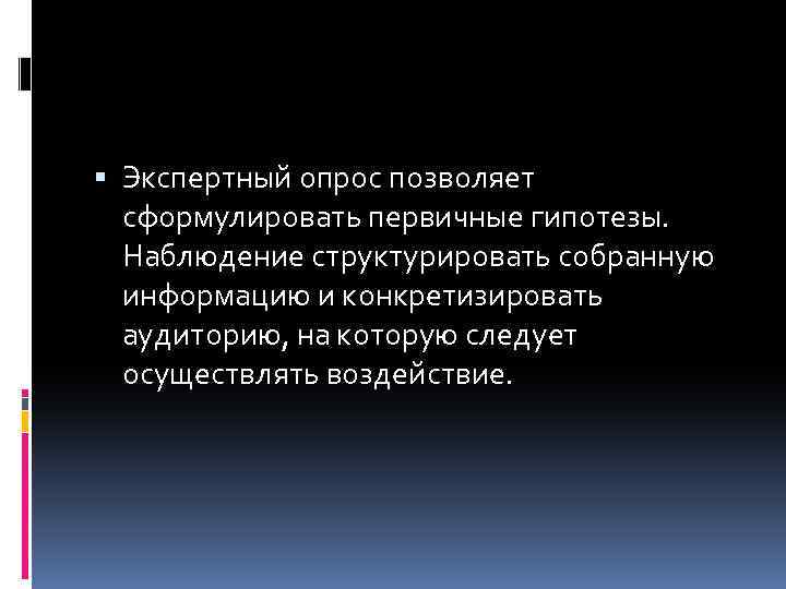  Экспертный опрос позволяет сформулировать первичные гипотезы. Наблюдение структурировать собранную информацию и конкретизировать аудиторию,