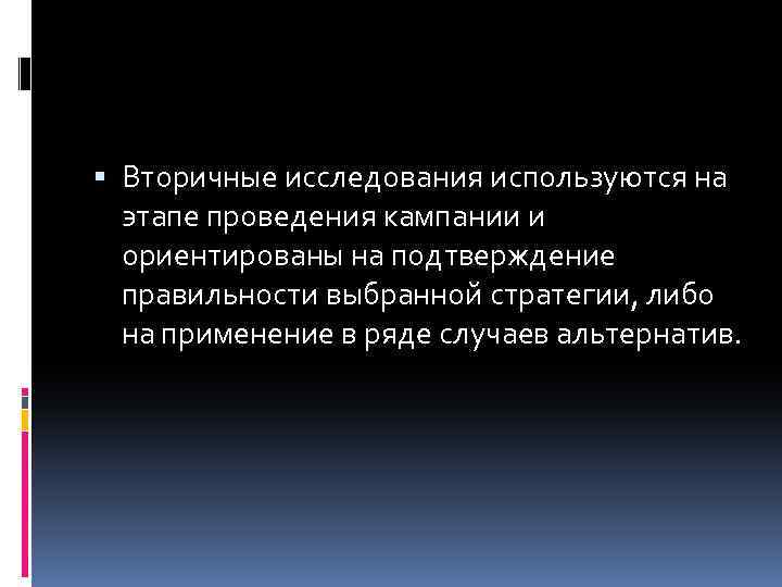  Вторичные исследования используются на этапе проведения кампании и ориентированы на подтверждение правильности выбранной