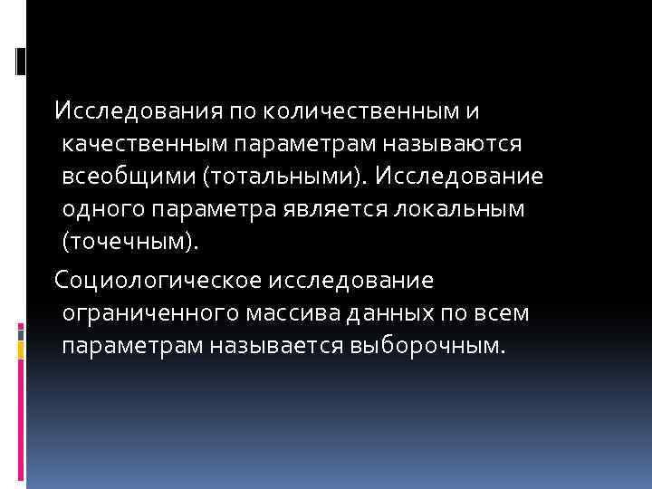 Исследования по количественным и качественным параметрам называются всеобщими (тотальными). Исследование одного параметра является локальным