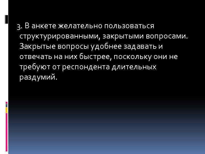 3. В анкете желательно пользоваться структурированными, закрытыми вопросами. Закрытые вопросы удобнее задавать и отвечать