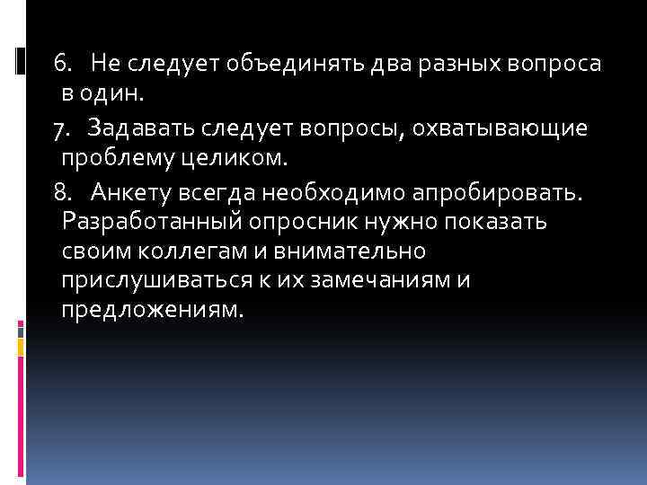 6. Не следует объединять два разных вопроса в один. 7. Задавать следует вопросы, охватывающие