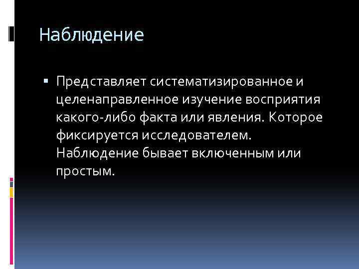 Наблюдение Представляет систематизированное и целенаправленное изучение восприятия какого-либо факта или явления. Которое фиксируется исследователем.