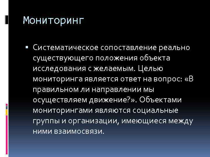 Мониторинг Систематическое сопоставление реально существующего положения объекта исследования с желаемым. Целью мониторинга является ответ