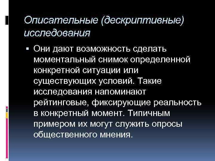 Описательные (дескриптивные) исследования Они дают возможность сделать моментальный снимок определенной конкретной ситуации или существующих