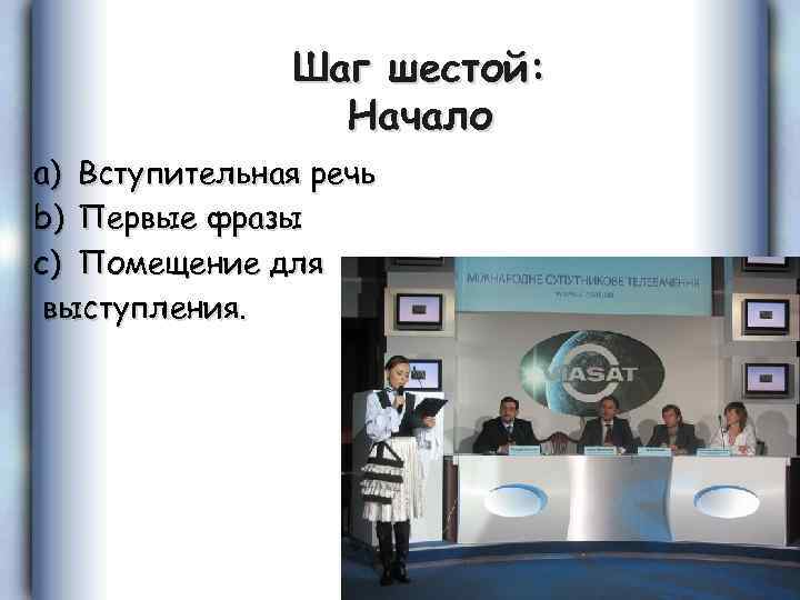Шаг шестой: Начало a) Вступительная речь b) Первые фразы c) Помещение для выступления. 