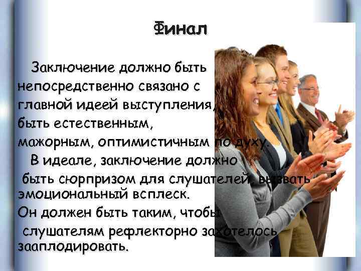 Финал Заключение должно быть непосредственно связано с главной идеей выступления, быть естественным, мажорным, оптимистичным