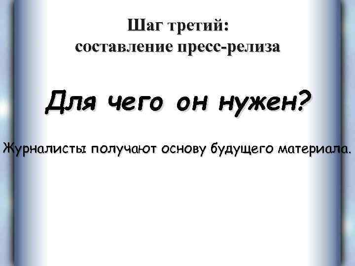 Шаг третий: составление пресс-релиза Для чего он нужен? Журналисты получают основу будущего материала. 