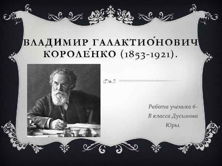 ВЛАДИМИР ГАЛАКТИО Н ОВИЧ КОРОЛЕ Н КО (1853 -1921). Работа ученика 6 В класса