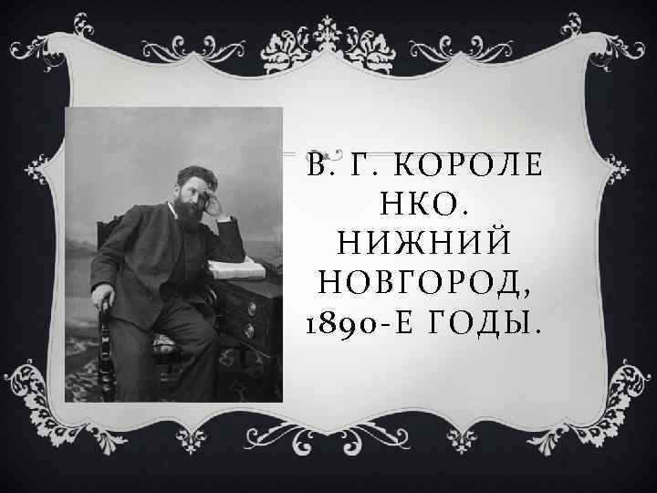 В. Г. КОРОЛЕ НКО. НИЖНИЙ НОВГОРОД, 1890 -Е ГОДЫ. 