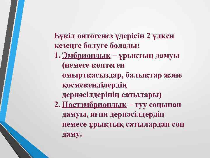 Бүкіл онтогенез үдерісін 2 үлкен кезеңге бөлуге болады: 1. Эмбриондық – ұрықтың дамуы (немесе