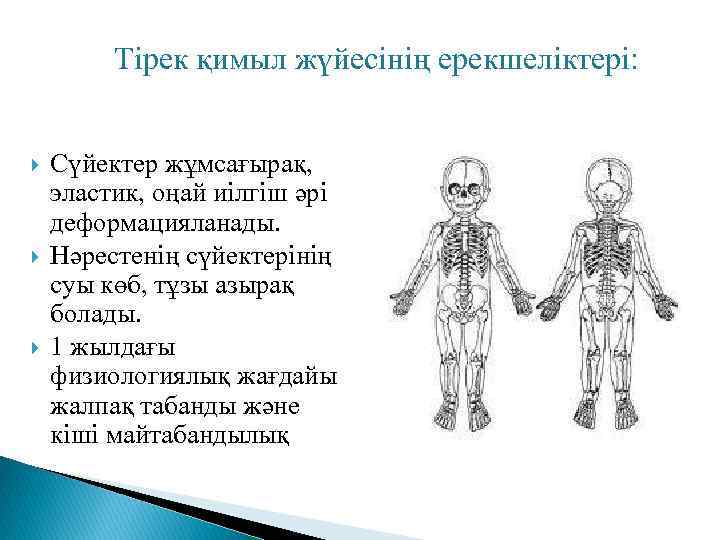 Тірек қимыл жүйесінің ерекшеліктері: Сүйектер жұмсағырақ, эластик, оңай иілгіш әрі деформацияланады. Нәрестенің сүйектерінің суы