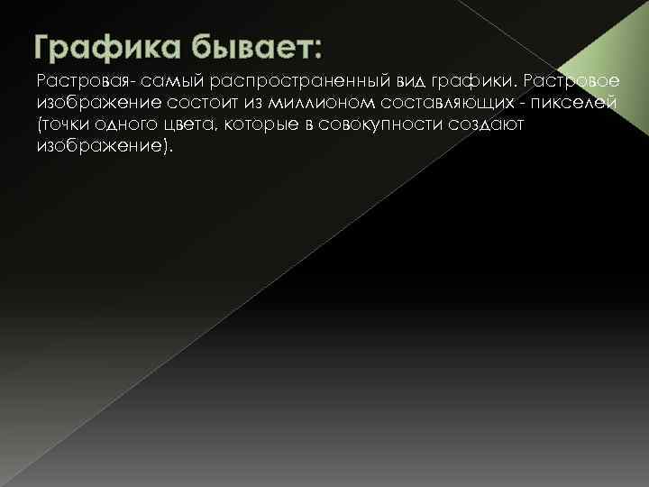 Графика бывает: Растровая- самый распространенный вид графики. Растровое изображение состоит из миллионом составляющих -