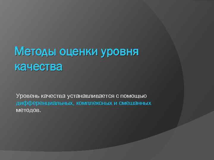 Методы оценки уровня качества Уровень качества устанавливается с помощью дифференциальных, комплексных и смешанных методов.