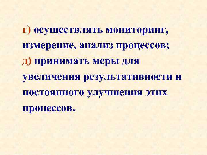 г) осуществлять мониторинг, измерение, анализ процессов; д) принимать меры для увеличения результативности и постоянного