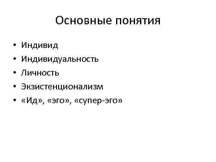 Основные понятия • • • Индивидуальность Личность Экзистенционализм «Ид» , «эго» , «супер-эго» 