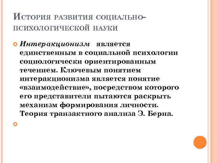 ИСТОРИЯ РАЗВИТИЯ СОЦИАЛЬНОПСИХОЛОГИЧЕСКОЙ НАУКИ Интеракционизм является единственным в социальной психологии социологически ориентированным течением. Ключевым