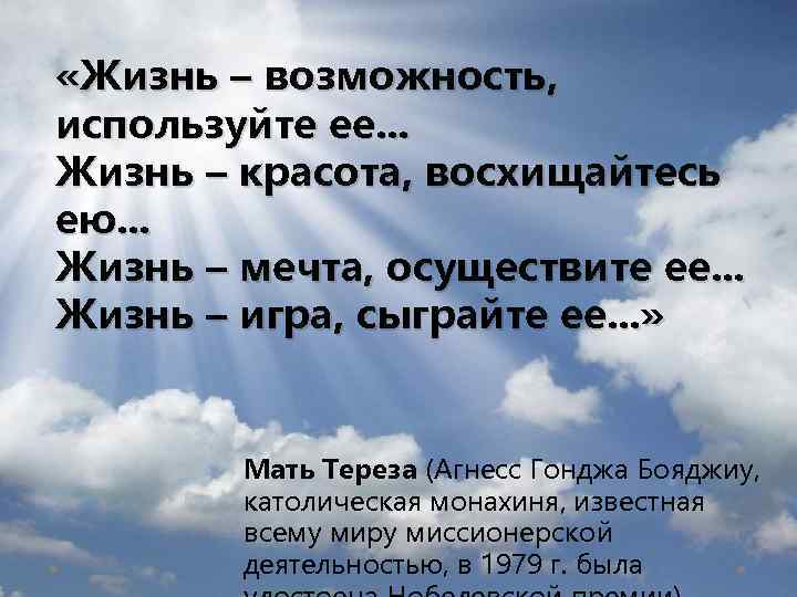  «Жизнь – возможность, используйте ее. . . Жизнь – красота, восхищайтесь ею. .