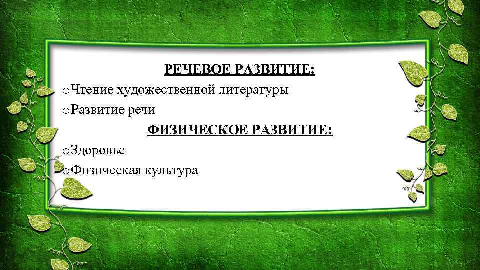 РЕЧЕВОЕ РАЗВИТИЕ: o Чтение художественной литературы o Развитие речи ФИЗИЧЕСКОЕ РАЗВИТИЕ: o Здоровье o