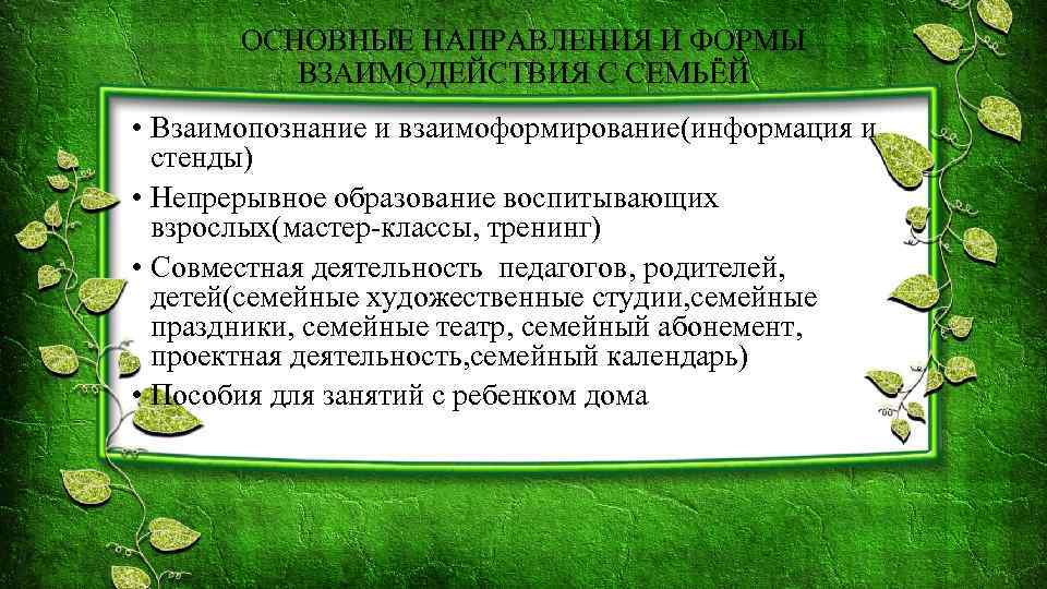 ОСНОВНЫЕ НАПРАВЛЕНИЯ И ФОРМЫ ВЗАИМОДЕЙСТВИЯ С СЕМЬЁЙ • Взаимопознание и взаимоформирование(информация и стенды) •