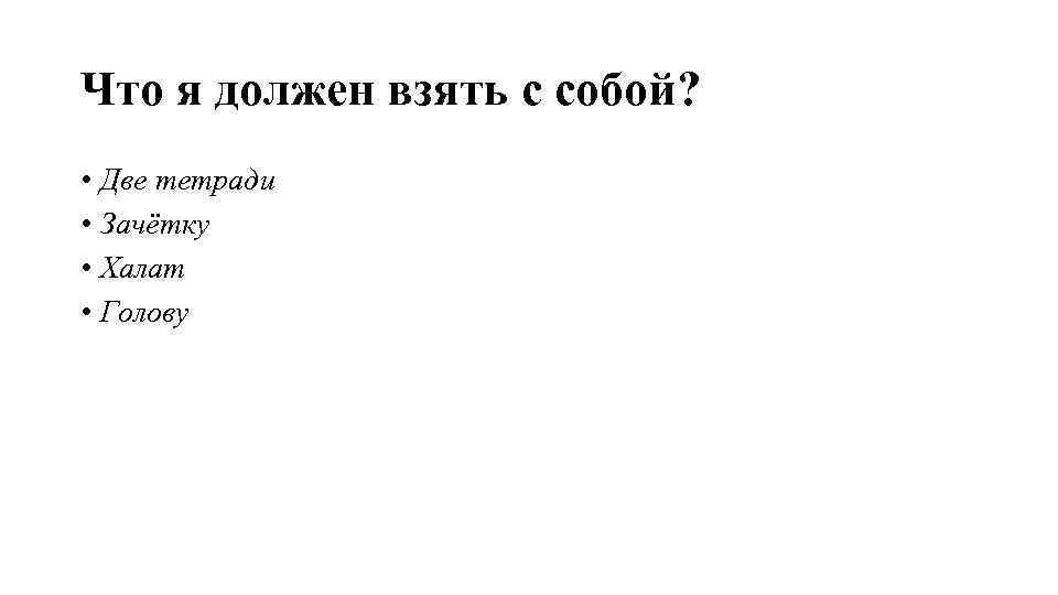 Что я должен взять с собой? • Две тетради • Зачётку • Халат •