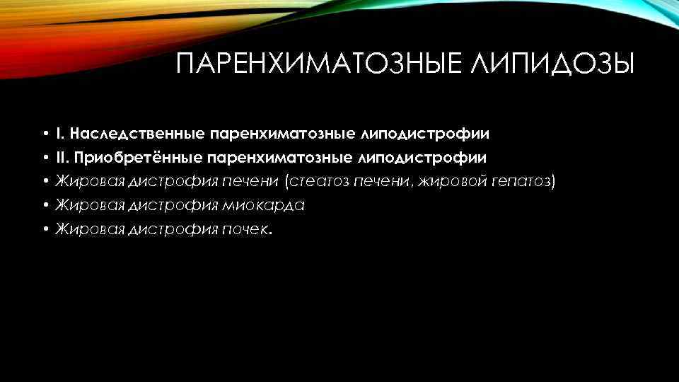 ПАРЕНХИМАТОЗНЫЕ ЛИПИДОЗЫ • I. Наследственные паренхиматозные липодистрофии • II. Приобретённые паренхиматозные липодистрофии • Жировая