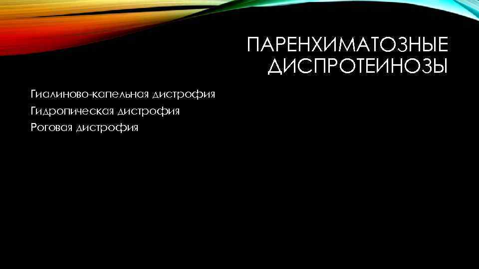 ПАРЕНХИМАТОЗНЫЕ ДИСПРОТЕИНОЗЫ Гиалиново-капельная дистрофия Гидропическая дистрофия Роговая дистрофия 