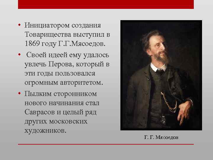  • Инициатором создания Товарищества выступил в 1869 году Г. Г. Мясоедов. • Своей