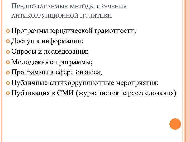 ПРЕДПОЛАГАЕМЫЕ МЕТОДЫ ИЗУЧЕНИЯ АНТИКОРРУПЦИОННОЙ ПОЛИТИКИ Программы юридической грамотности; Доступ к информации; Опросы и исследования;