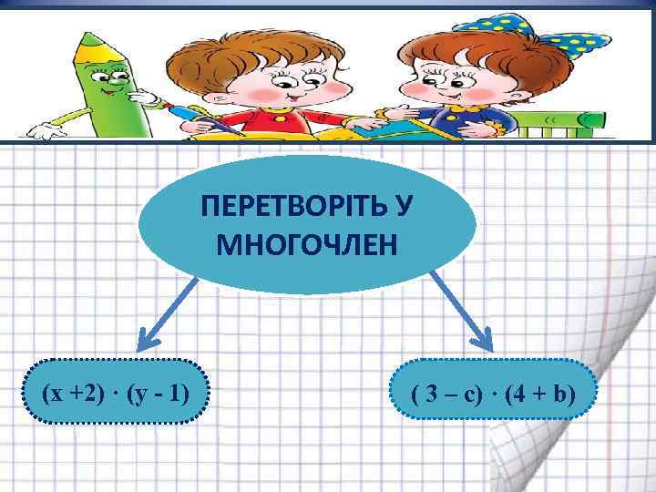 ПЕРЕТВОРІТЬ У МНОГОЧЛЕН (x +2) · (y - 1) ( 3 – c) ·