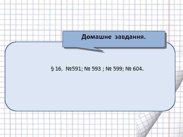 Домашне завдання. § 16, № 591; № 593 ; № 599; № 604. 