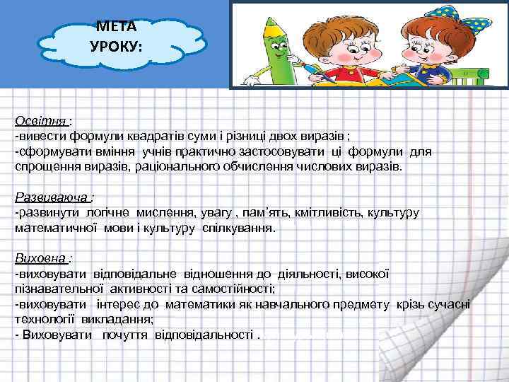 МЕТА УРОКУ: Освітня : -вивести формули квадратів суми і різниці двох виразів ; -сформувати