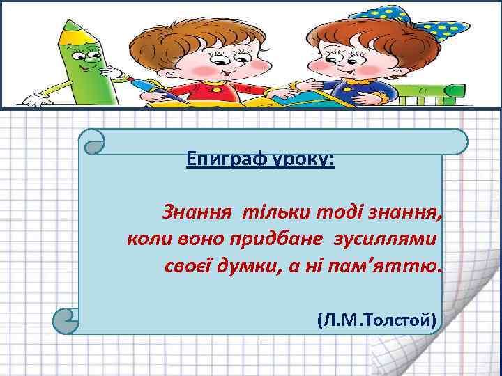  Епиграф уроку: Знання тільки тоді знання, коли воно придбане зусиллями своєї думки, а