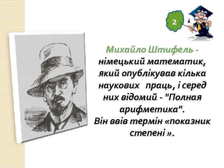 2 Михайло Штифель німецький математик, який опублікував кілька наукових праць, і серед них відомий