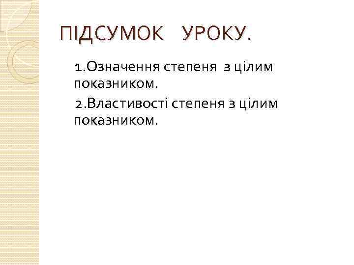 ПІДСУМОК УРОКУ. 1. Означення степеня з цілим показником. 2. Властивості степеня з цілим показником.
