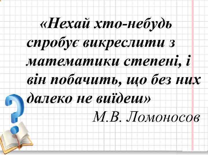  «Нехай хто-небудь спробує викреслити з математики степені, і він побачить, що без них