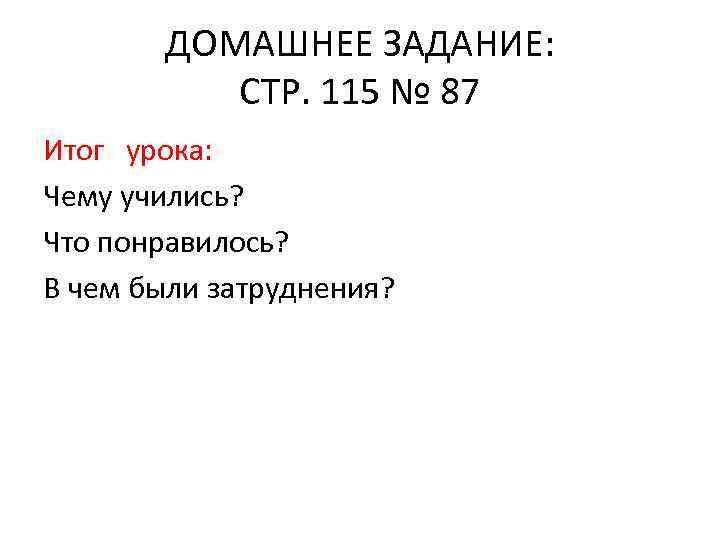 ДОМАШНЕЕ ЗАДАНИЕ: СТР. 115 № 87 Итог урока: Чему учились? Что понравилось? В чем