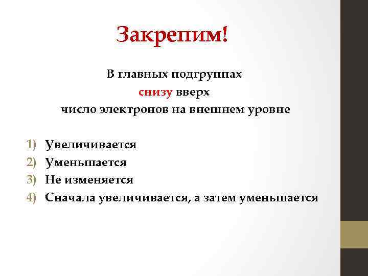 Закрепим! В главных подгруппах снизу вверх число электронов на внешнем уровне 1) 2) 3)