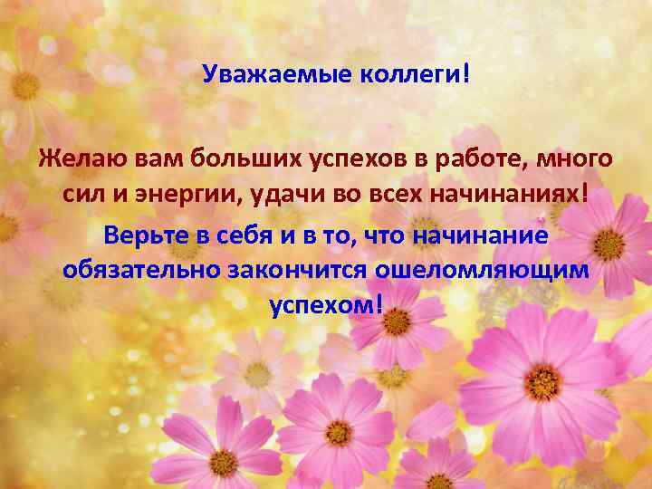 Уважаемые коллеги! Желаю вам больших успехов в работе, много сил и энергии, удачи во