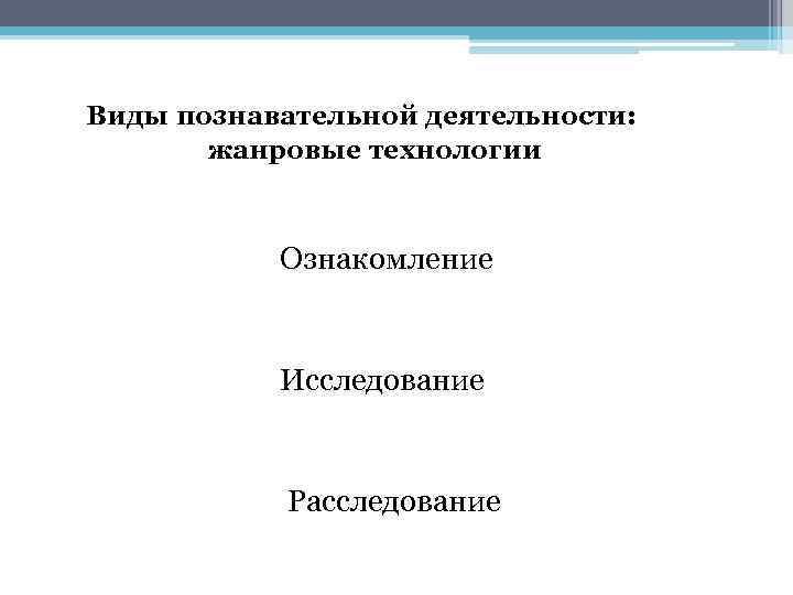 Виды познавательной деятельности: жанровые технологии Ознакомление Исследование Расследование 