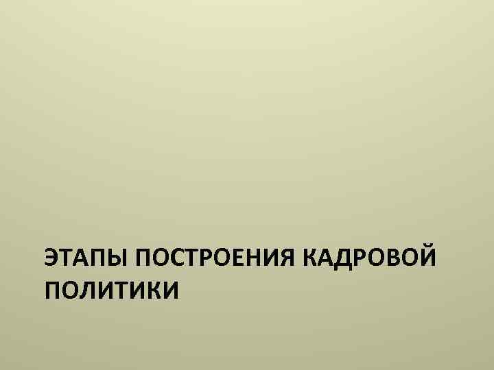 ЭТАПЫ ПОСТРОЕНИЯ КАДРОВОЙ ПОЛИТИКИ 