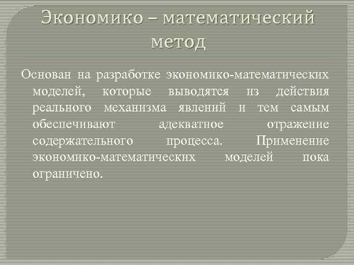 Экономико – математический метод Основан на разработке экономико-математических моделей, которые выводятся из действия реального