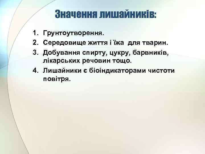 Значення лишайників: 1. Грунтоутворення. 2. Середовище життя і їжа для тварин. 3. Добування спирту,