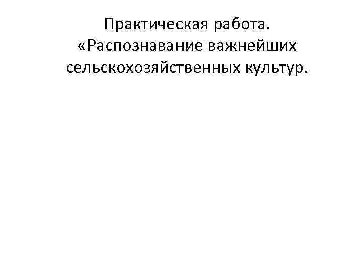 Практическая работа. «Распознавание важнейших сельскохозяйственных культур. 