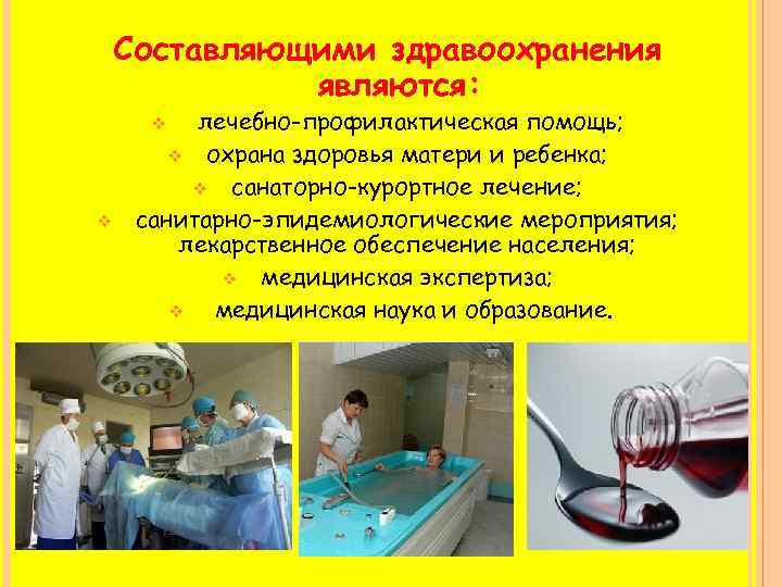 Составляющими здравоохранения являются: лечебно-профилактическая помощь; v охрана здоровья матери и ребенка; v санаторно-курортное лечение;
