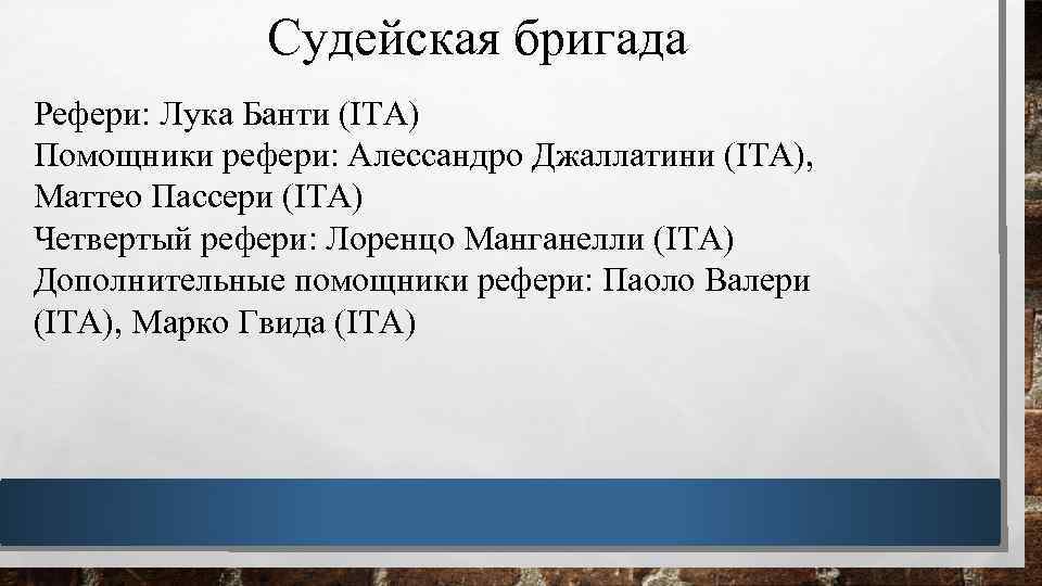 Судейская бригада Рефери: Лука Банти (ITA) Помощники рефери: Алессандро Джаллатини (ITA), Маттео Пассери (ITA)