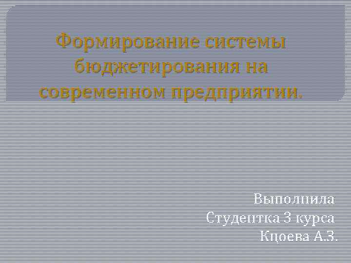 Формирование системы бюджетирования на современном предприятии. Выполнила Студентка 3 курса Кцоева А. З. 